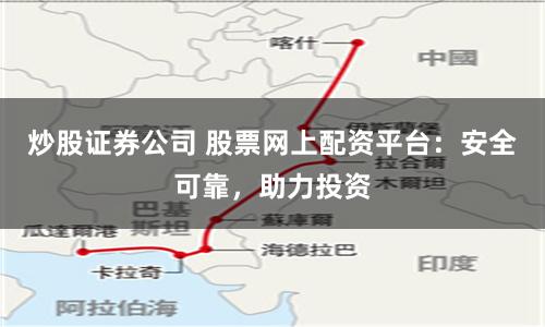 炒股证券公司 股票网上配资平台：安全可靠，助力投资