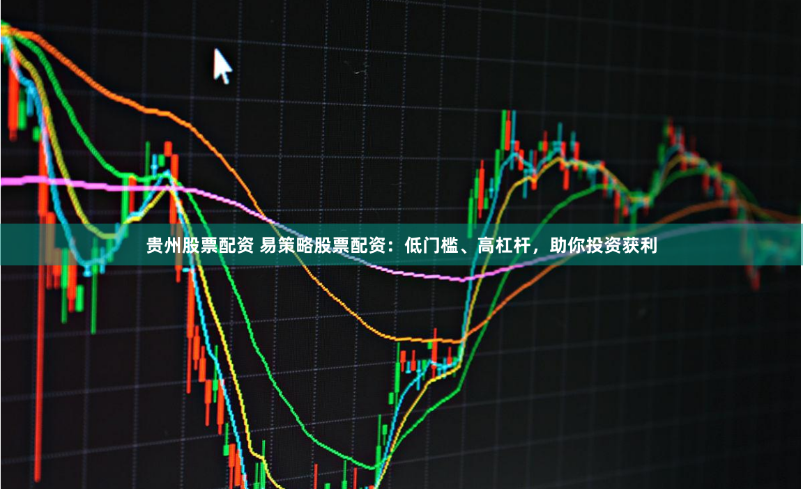 贵州股票配资 易策略股票配资：低门槛、高杠杆，助你投资获利
