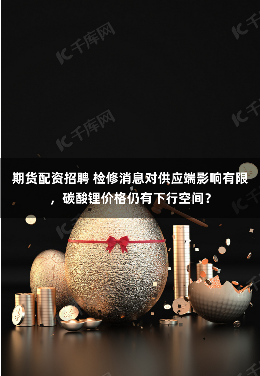 期货配资招聘 检修消息对供应端影响有限，碳酸锂价格仍有下行空间？