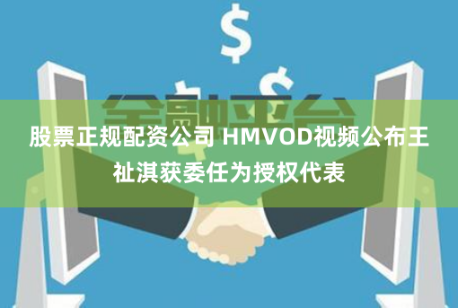 股票正规配资公司 HMVOD视频公布王祉淇获委任为授权代表