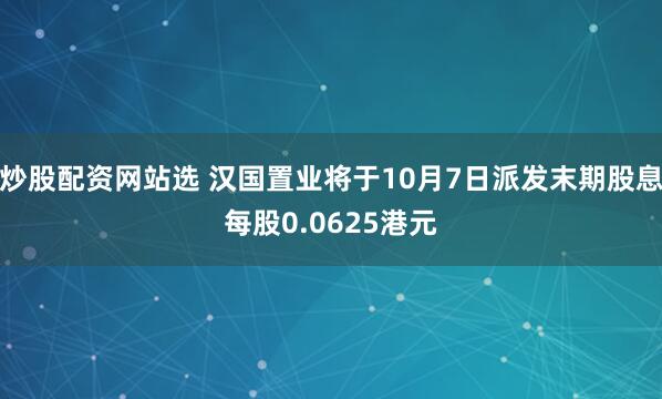 炒股配资网站选 汉国置业将于10月7日派发末期股息每股0.0625港元