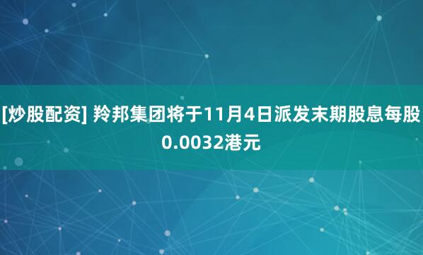 [炒股配资] 羚邦集团将于11月4日派发末期股息每股0.0032港元