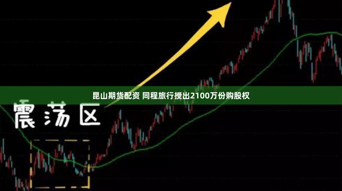 昆山期货配资 同程旅行授出2100万份购股权