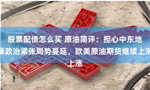 股票配债怎么买 原油简评：担心中东地缘政治紧张局势蔓延，欧美原油期货继续上涨